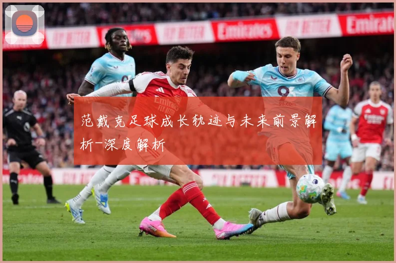 范戴克足球成长轨迹与未来前景解析-深度解析