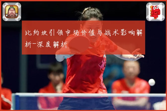 比约坎引领中场价值与战术影响解析-深度解析
