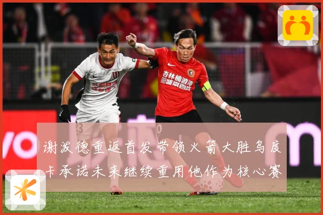 谢泼德重返首发带领火箭大胜乌度卡承诺未来继续重用他作为核心赛场复盘-深度解析