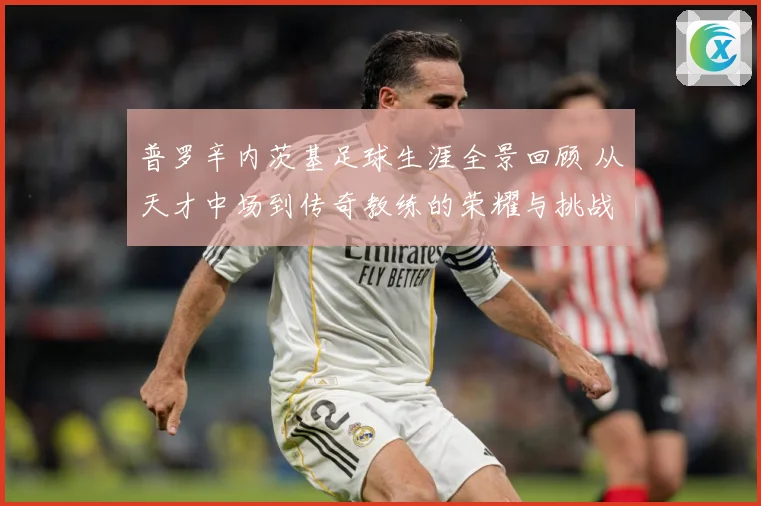 普罗辛内茨基足球生涯全景回顾 从天才中场到传奇教练的荣耀与挑战历程探秘-深度解析
