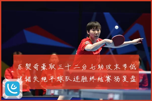 东契奇豪取三十二分七助攻末节低迷错失绝平球队连胜终结赛场复盘-深度解析