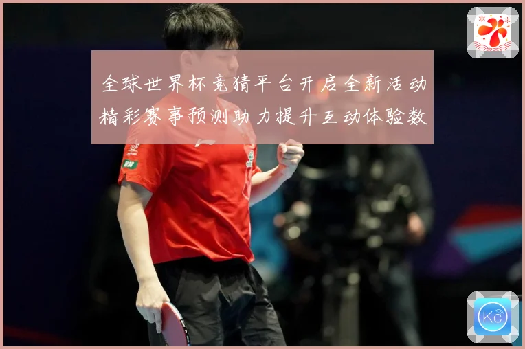 全球世界杯竞猜平台开启全新活动精彩赛事预测助力提升互动体验数据研判-深度解析