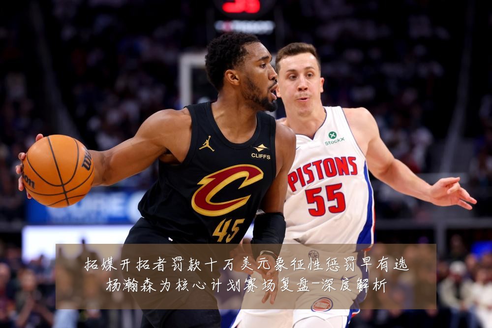 拓媒开拓者罚款十万美元象征性惩罚早有选杨瀚森为核心计划赛场复盘-深度解析