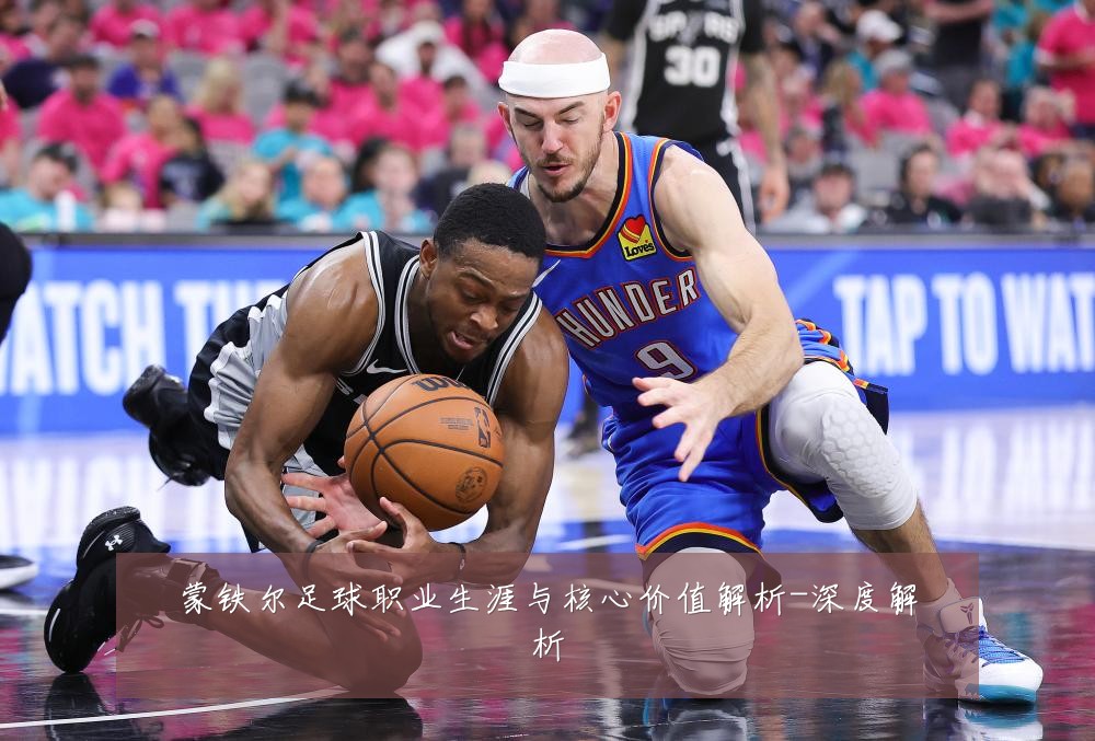 蒙铁尔足球职业生涯与核心价值解析-深度解析