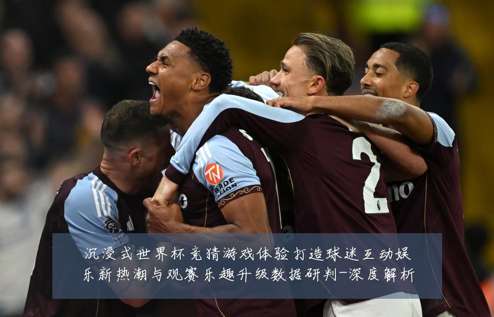 沉浸式世界杯竞猜游戏体验打造球迷互动娱乐新热潮与观赛乐趣升级数据研判-深度解析