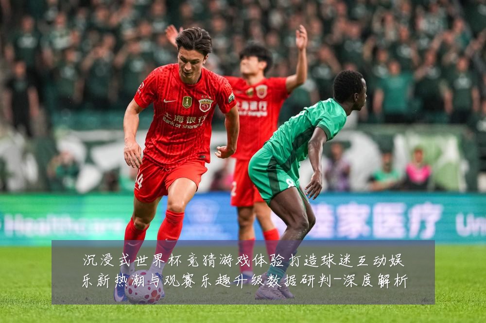 沉浸式世界杯竞猜游戏体验打造球迷互动娱乐新热潮与观赛乐趣升级数据研判-深度解析