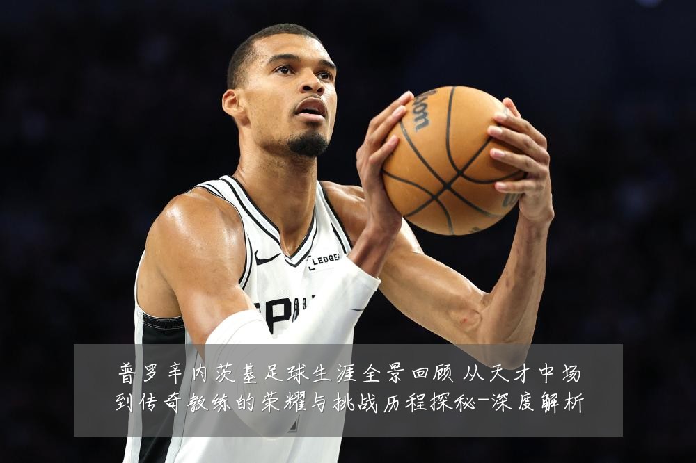 普罗辛内茨基足球生涯全景回顾 从天才中场到传奇教练的荣耀与挑战历程探秘-深度解析