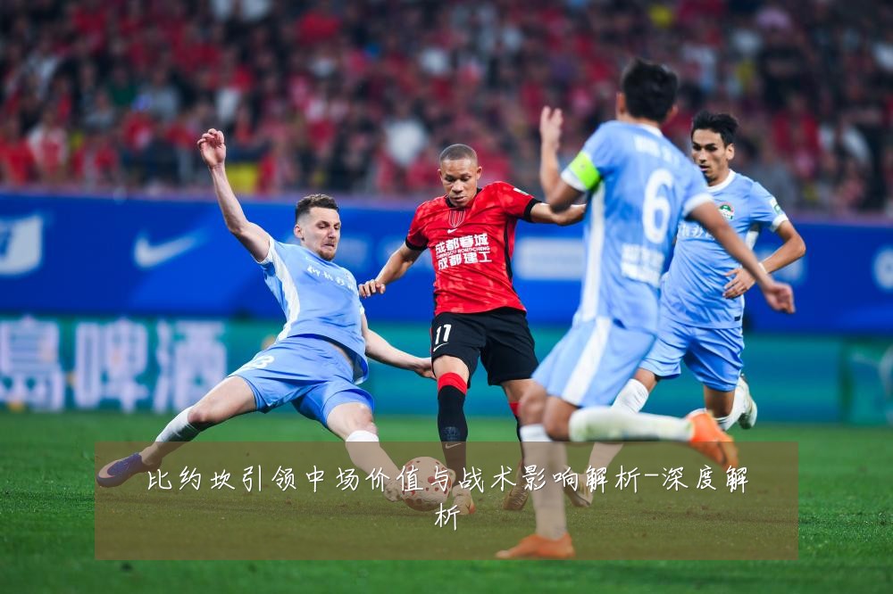 比约坎引领中场价值与战术影响解析-深度解析